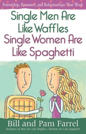 Single Men Are Like WafflesーSingle Women Are Like Spaghetti Friendship, Romance, and Relationships That Work【電子書籍】[ Bill Farrel ]