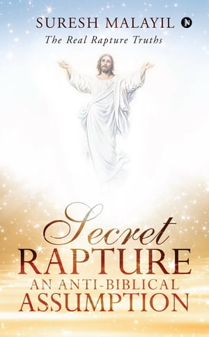 Secret Rapture: An Anti-Biblical Assumption The 