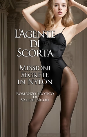 L‘Agente di Scorta: Missioni Segrete in Nylon Romanzo Erotico【電子書籍】 Valerie Nilon