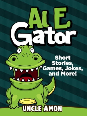 Al E. Gator: Short Stories, Games, Jokes, and More! Fun Time Reader【電子書籍】[ Uncle Amon ]