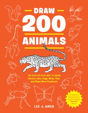 Draw 200 Animals The Step-by-Step Way to Draw Horses, Cats, Dogs, Birds, Fish, and Many More Creatures【電子書籍】 Lee J. Ames