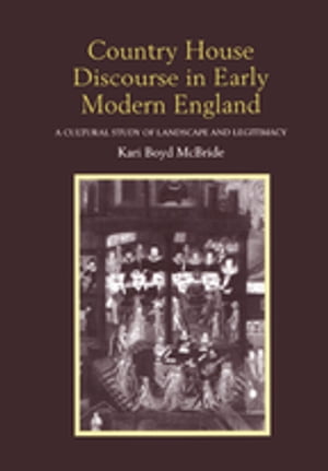 Country House Discourse in Early Modern England A Cultural Study of Landscape and Legitimacy【電子書籍】 Kari Boyd McBride