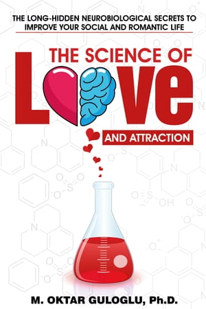 The Science of Love and Attraction The long-hidden neurobiological secrets to improve your social and romantic life