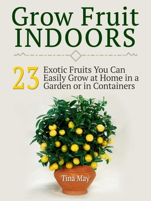 Grow Fruit Indoors: 23 Exotic Fruits You Can Easily Grow at Home in a Garden or in Containers