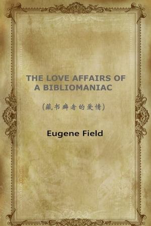 THE LOVE AFFAIRS OF A BIBLIOMANIAC(藏?癖者的?情)【電子書籍】[ Eugene Field ]