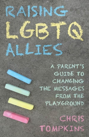 Raising LGBTQ Allies A Parent 039 s Guide to Changing the Messages from the Playground【電子書籍】 Chris Tompkins, LGBTQ-affirming therapist and author of Raising LGBTQ Allies: A Parent 039 s Gu