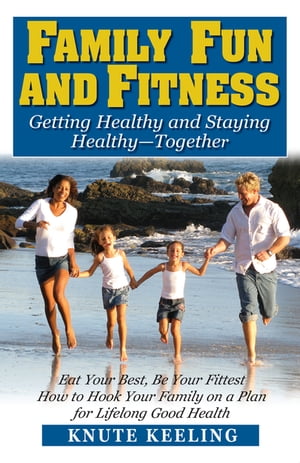 Family Fun and Fitness Getting Healthy and Staying Healthy--Together