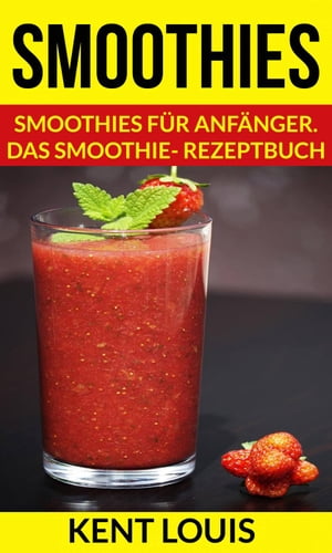 Smoothies: Smoothies f?r Anf?nger. Das Smoothie- Rezeptbuch【電子書籍】[ Kent Louis ]