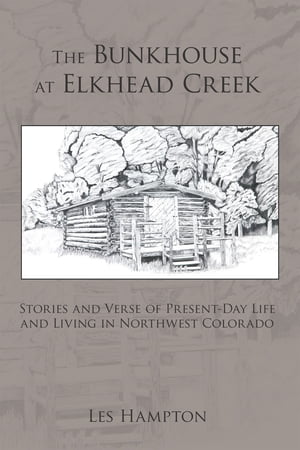 The Bunkhouse at Elkhead Creek Stories and Verse of Present-Day Life and Living ...