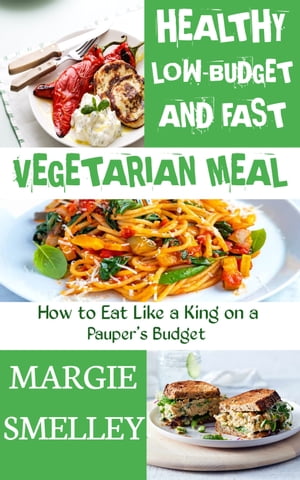 Healthy, Low Budget, and fast vegetarian meal: How to Eat Like a King on a Pauper's Budget Delicious and Affordable Vegetarian Recipes for Low-Cost Cooking.【電子書籍】[ Margie Smelley ]