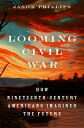 Looming Civil War How Nineteenth-Century Americans Imagined the Future【電子書籍】 Jason Phillips