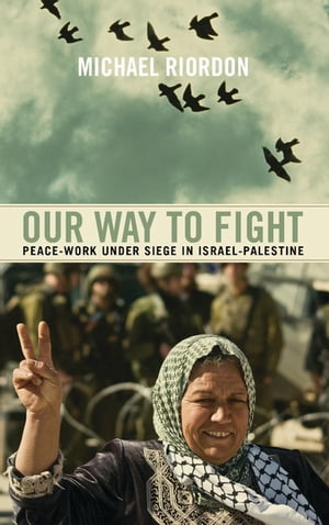 Our Way to Fight Peace-Work Under Siege in Israel-Palestine【電子書籍】 Michael Riordon