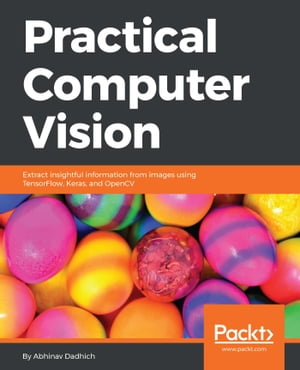 Practical Computer Vision Extract insightful information from images using TensorFlow, Keras, and OpenCV【電子書籍】[ Abhinav Dadhich ]