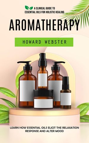 ŷKoboŻҽҥȥ㤨Aromatherapy A Clinical Guide to Essential Oils for Holistic Healing (Learn How Essential Oils Elicit the Relaxation Response and Alter MoodŻҽҡ[ Howard Webster ]פβǤʤ415ߤˤʤޤ