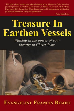 Treasure in Earthen Vessels Walking in the Power of Your Identity in Christ Jesus【電子書籍】[ Evangelist Francis Boafo ]