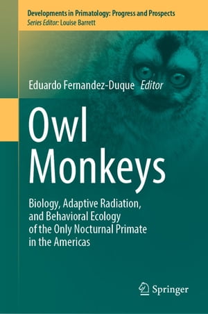 Owl Monkeys Biology, Adaptive Radiation, and Behavioral Ecology of the Only Nocturnal Primate in the Americas【電子書籍】