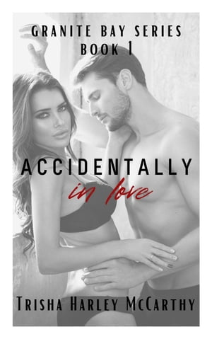 Accidentally in Love A Granite Bay Series, #1【電子書籍】[ Trisha Harley McCarthy ]
