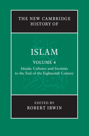 The New Cambridge History of Islam: Volume 4, Islamic Cultures and Societies to the End of the Eighteenth Century