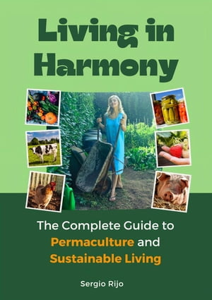 Living in Harmony: The Complete Guide to Permaculture and Sustainable Living【電子書籍】[ SERGIO RIJO ]
