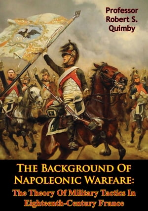 The Background Of Napoleonic Warfare: The Theory Of Military Tactics In Eighteenth-Century France