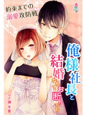 俺様社長と結婚なんてお断りです!~約束までの溺愛攻防戦~