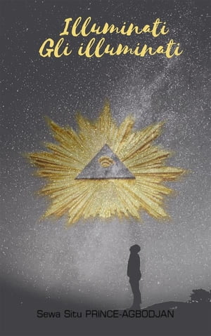 Illuminati-Gli illuminati【電子書籍】[ Sewa Situ PRINCE-AGBODJAN ]