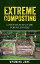 Extreme Composting: A Step-by-Step Guide for Beginners