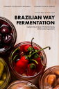 Brazilian Way Fermentation Explore the Universe of Fermented Foods with Brazilian Ingredients【電子書籍】 Fernando Goldenstein Carvalhaes