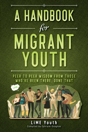 A Handbook for Migrant Youth Peer To Peer Wisdom From Those Who've Been There, Done That【電子書籍】[ Ephraim Osaghae ]