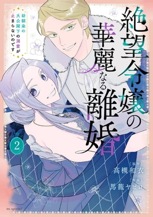 絶望令嬢の華麗なる離婚〜幼馴染の大公閣下の溺愛が止まらないのです〜 2