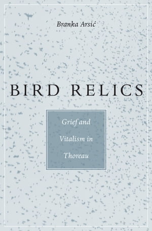 Bird Relics Grief and Vitalism in Thoreau