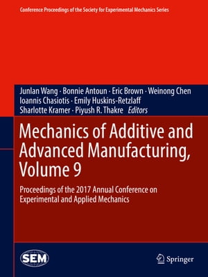 Mechanics of Additive and Advanced Manufacturing, Volume 9 Proceedings of the 2017 Annual Conference on Experimental and Applied Mechanics【電子書籍】