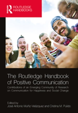 The Routledge Handbook of Positive Communication Contributions of an Emerging Community of Research on Communication for Happiness and Social Change【電子書籍】