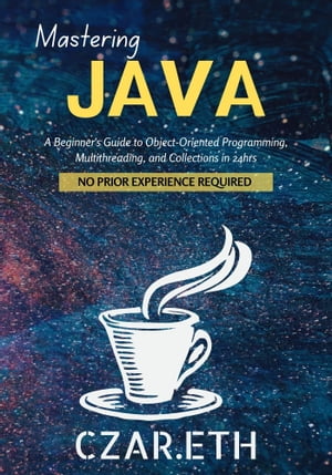 Mastering Java A Beginner's Guide to Object-Oriented Programming, Multithreading, and Collections in 24hrs