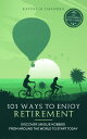 101 Ways to Enjoy Retirement Discover Unique Hobbies from Around the World to St...