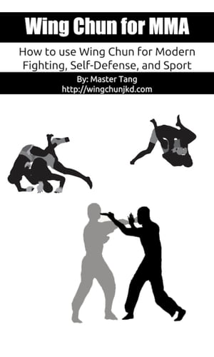 Wing Chun for MMA How to use Wing Chun for modern fighting, self-defense, and sport【電子書籍】[ Master Tang ]