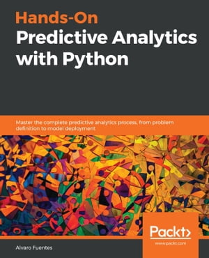 Hands-On Predictive Analytics with Python Master the complete predictive analytics process, from problem definition to model deployment【電子書籍】[ Alvaro Fuentes ]