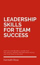 Leadership Skills For Team Success - How You Can Become A Leader That Influences, Inspires And Empowers People And Your Team To Success【電子書籍】 Kenneth Rose