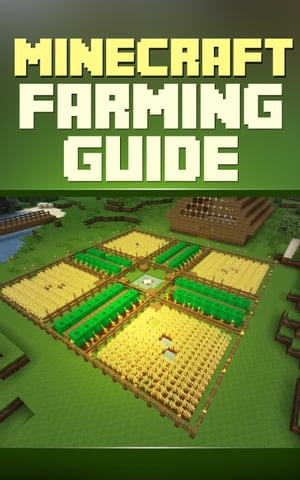 Minecraft Farming Guide: The Ultimate Guide To Farming Mob,Iron, Villagers, Wheat And More!