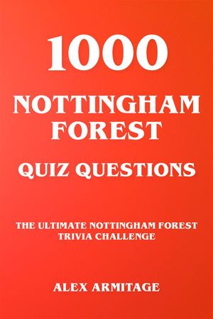 1000 Nottingham Forest Quiz Questions - The Ultimate Nottingham Forest Trivia Challenge【電子書籍】 Alex Armitage