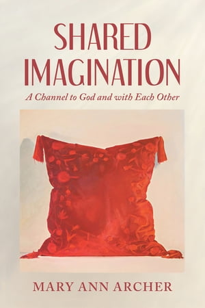 Shared Imagination A Channel to God and with Each OtherŻҽҡ[ Mary Ann Archer ]