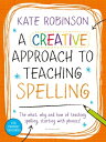 A Creative Approach to Teaching Spelling: The what, why and how of teaching spelling, starting with phonics【電子書籍】 Kate Robinson