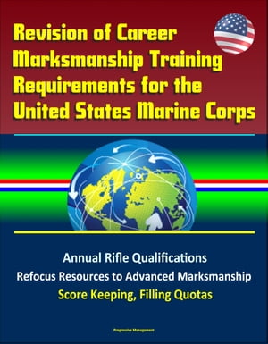 Revision of Career Marksmanship Training Requirements for the United States Marine Corps: Annual Rifle Qualifications, Refocus Resources to Advanced Marksmanship, Score Keeping, Filling Quotas