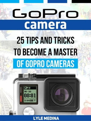 GoPro Camera: 25 Tips And Tricks to Become a Master of GoPro Cameras