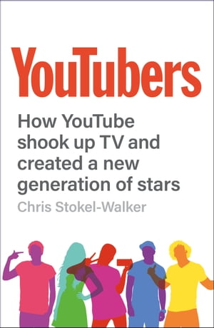 YouTubers How YouTube Shook Up TV and Created a New Generation of Stars【電子書籍】[ Chris Stokel-Walker ]
