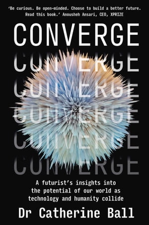 Converge A futurist 039 s insights into the potential of our world as technology and humanity collide【電子書籍】 Catherine Ball