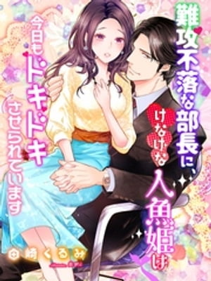 難攻不落な部長に、けなげな人魚姫は今日もドキドキさせられています【電子書籍】[ 田崎くるみ ]