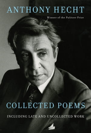 Collected Poems of Anthony Hecht Including late and uncollected work