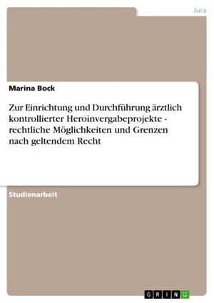 Zur Einrichtung und Durchführung ärztlich kontrollierter Heroinvergabeprojekte - rechtliche Möglichkeiten und Grenzen nach geltendem Recht