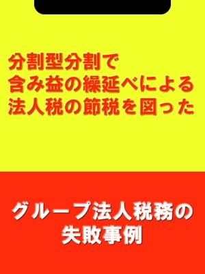 分割型分割で含み益の繰延べによる法人税の節税を図った[グループ法人税務の失敗事例]